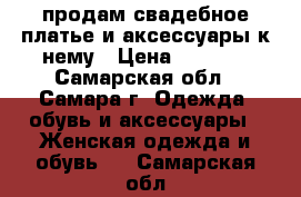 продам свадебное платье и аксессуары к нему › Цена ­ 7 000 - Самарская обл., Самара г. Одежда, обувь и аксессуары » Женская одежда и обувь   . Самарская обл.